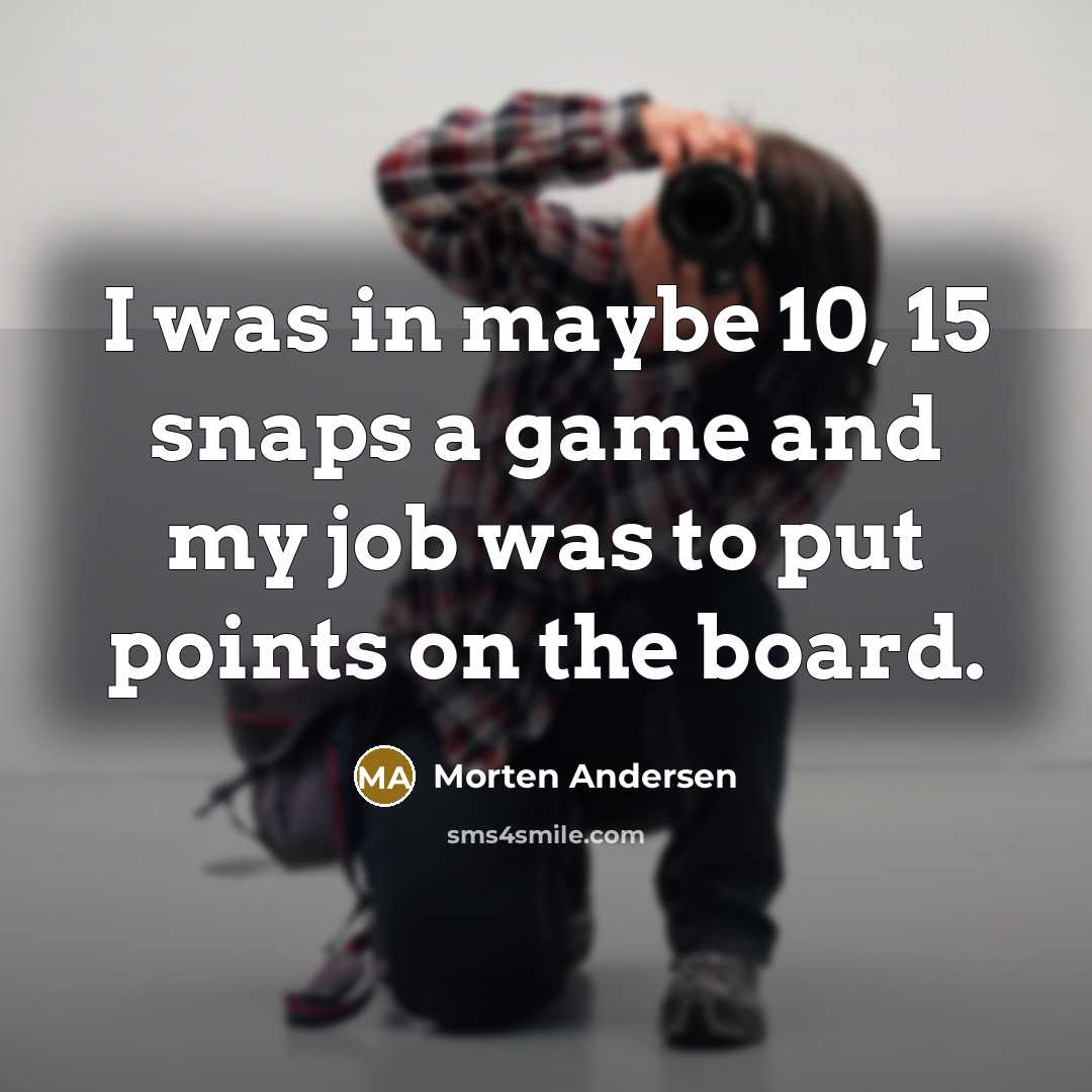 “I was in maybe 10, 15 snaps a game and my job was to put points on the board.” quote by Morten Andersen