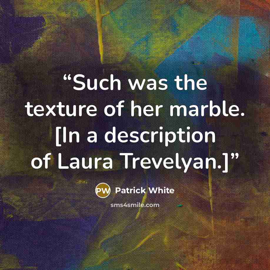 “Such was the texture of her marble. [In a description of Laura Trevelyan.]” quote by Patrick White