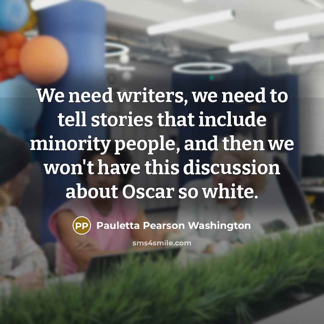 “We need writers, we need to tell stories that include minority people, and then we won't have this discussion about Oscar so white.” quote by Pauletta Pearson Washington