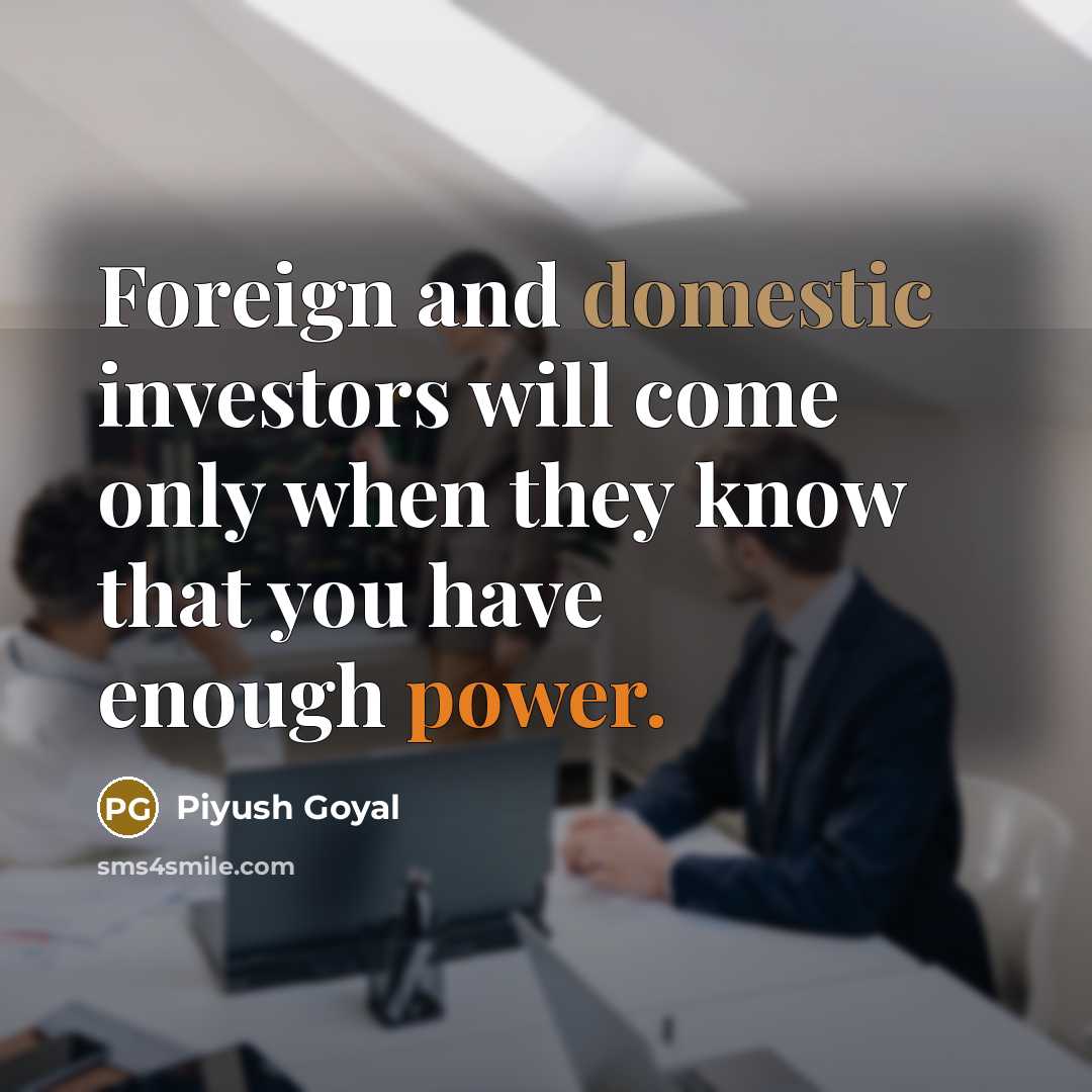 “Foreign and domestic investors will come only when they know that you have enough power.” quote by Piyush Goyal