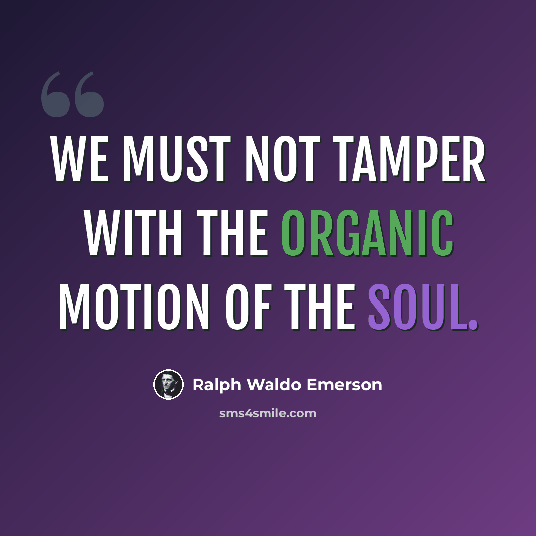 “We must not tamper with the organic motion of the soul.” quote by Ralph Waldo Emerson
