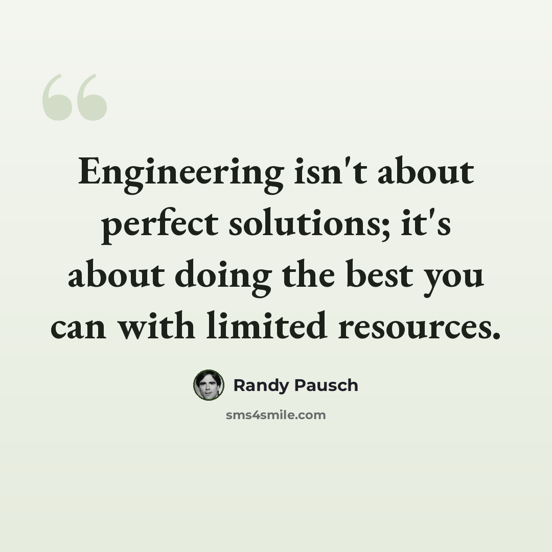 “Engineering isn't about perfect solutions; it's about doing the best you can with limited resources.” quote by Randy Pausch