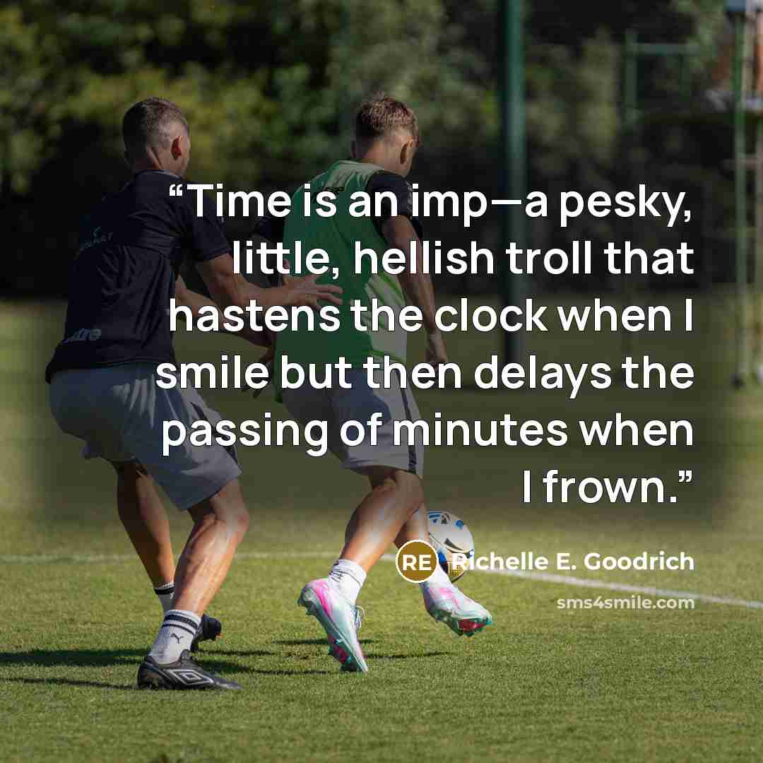 “Time is an imp—a pesky, little, hellish troll that hastens the clock when I smile but then delays the passing of minutes when I frown.” quote by Richelle E. Goodrich