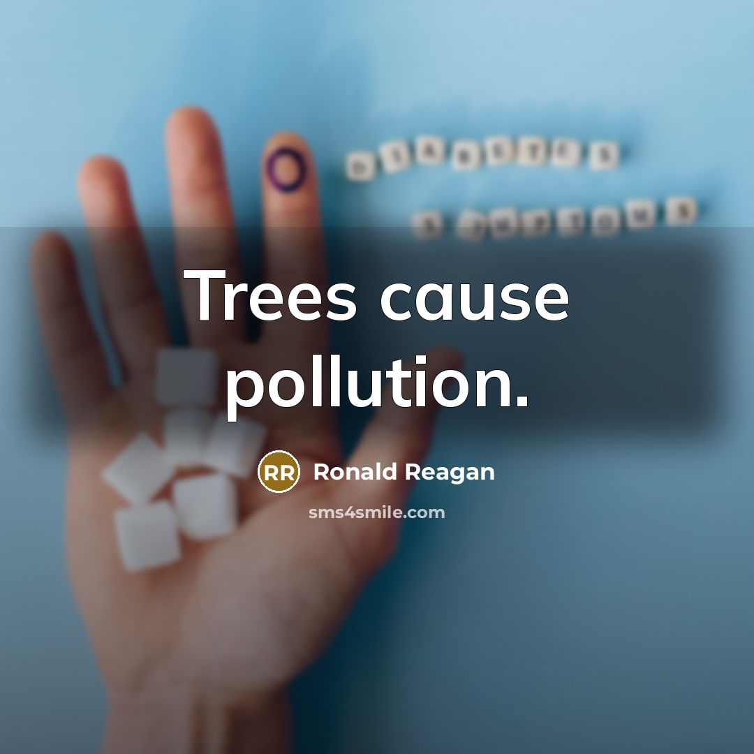 “Trees cause pollution.” quote by Ronald Reagan