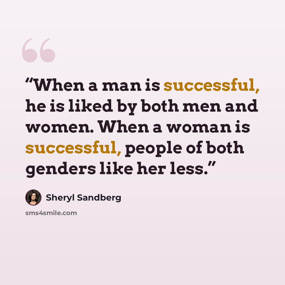 “When a man is successful, he is liked by both men and women. When a woman is successful, people of both genders like her less.” quote by Sheryl Sandberg