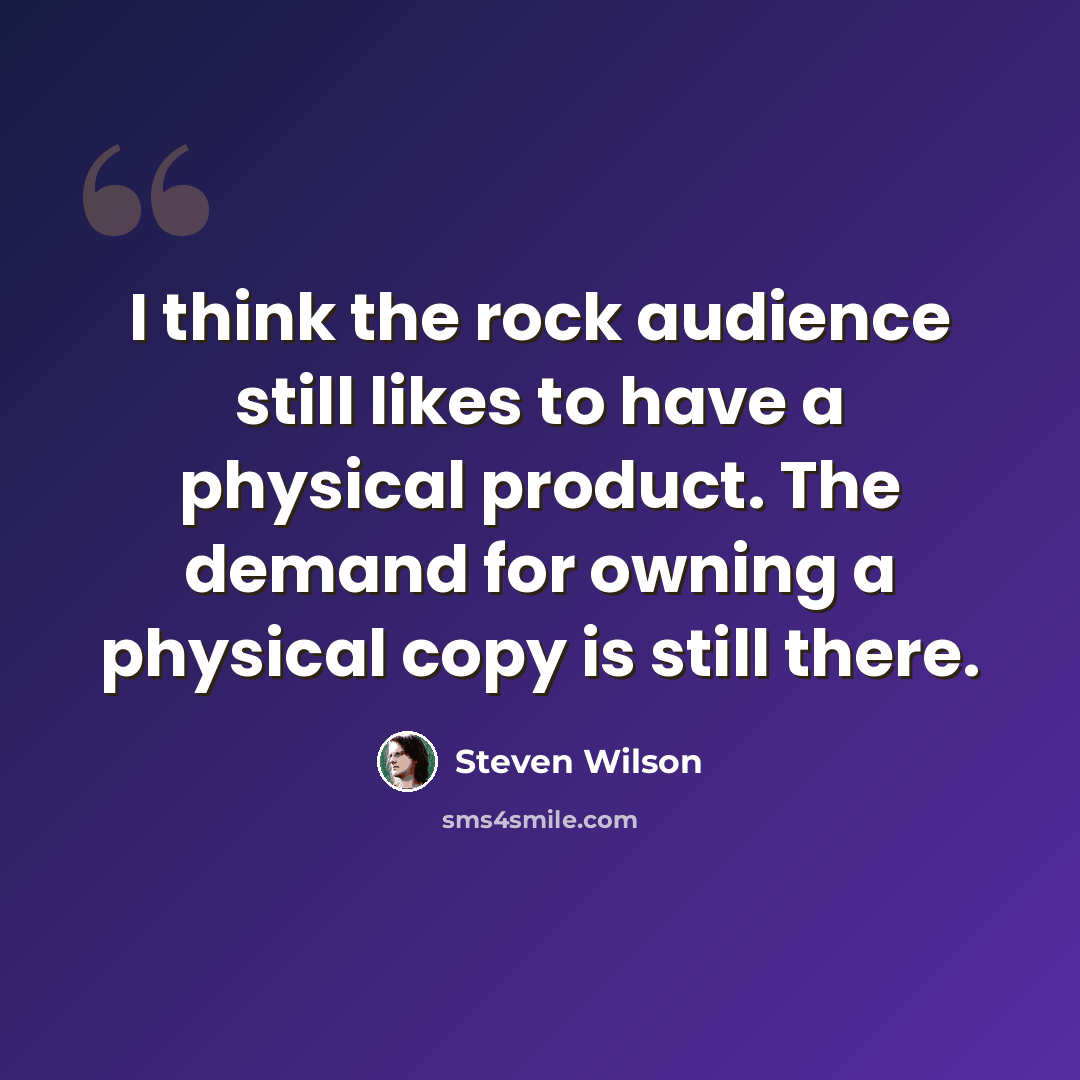 “I think the rock audience still likes to have a physical product. The demand for owning a physical copy is still there.” quote by Steven Wilson
