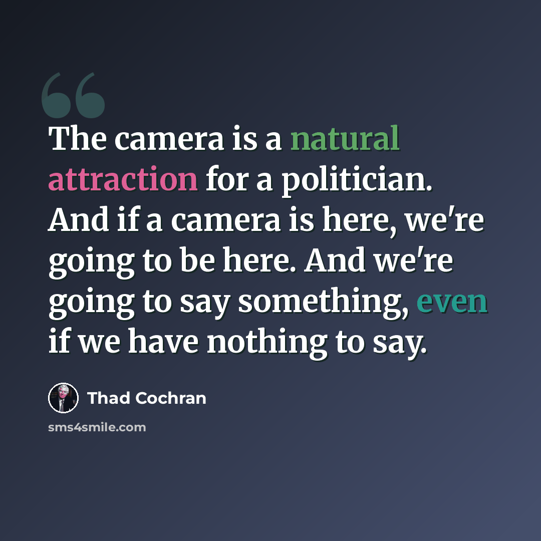 “The camera is a natural attraction for a politician. And if a camera is here, we're going to be here. And we're going to say something, even if we have nothing to say.” quote by Thad Cochran