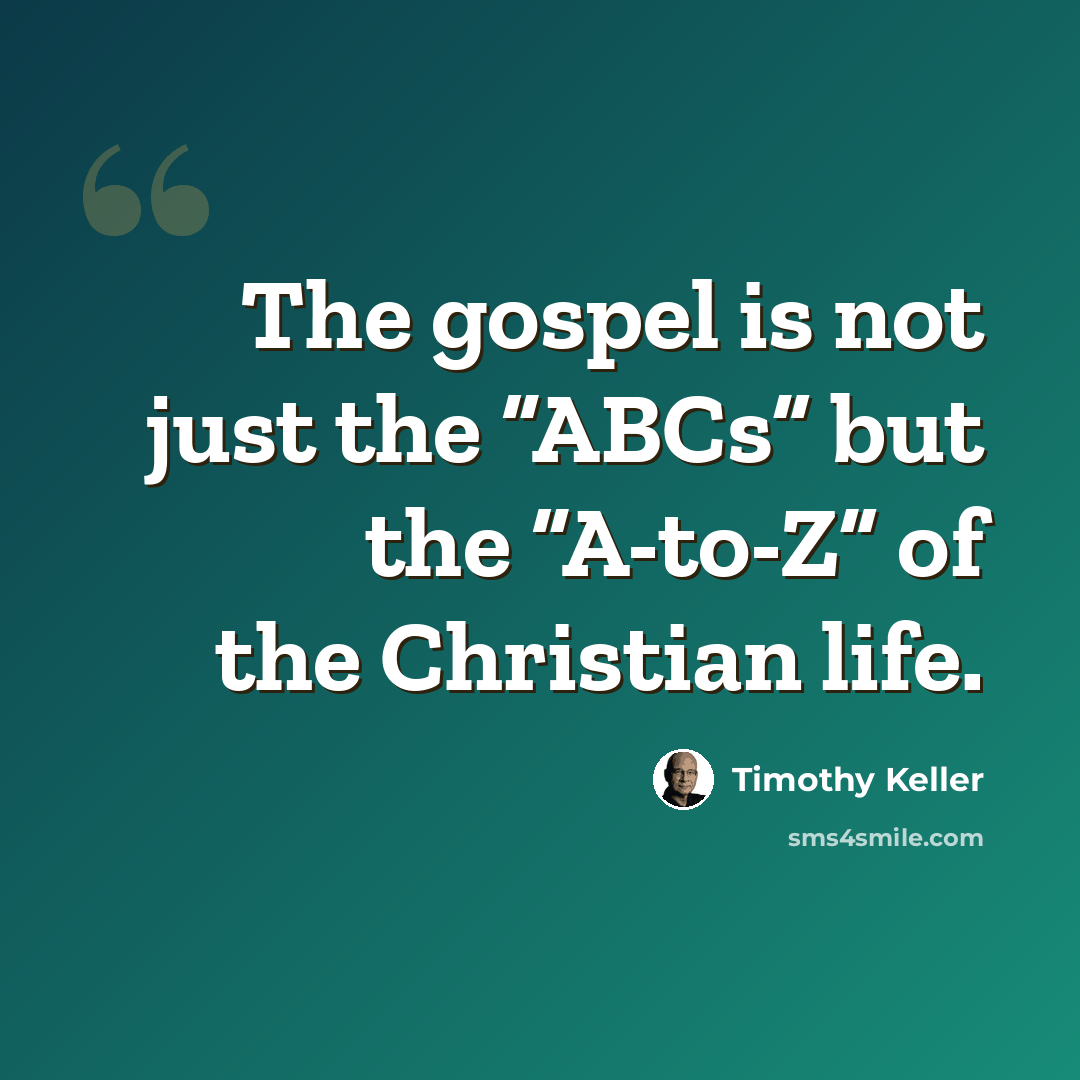 “The gospel is not just the “ABCs” but the “A-to-Z” of the Christian life.” quote by Timothy Keller
