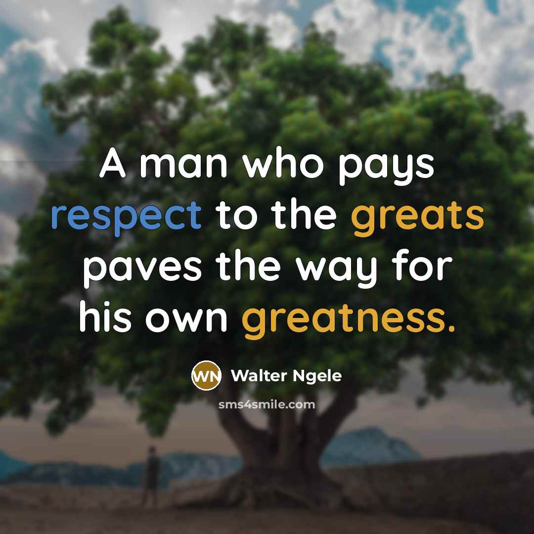 “A man who pays respect to the greats paves the way for his own greatness.” quote by Walter Ngele