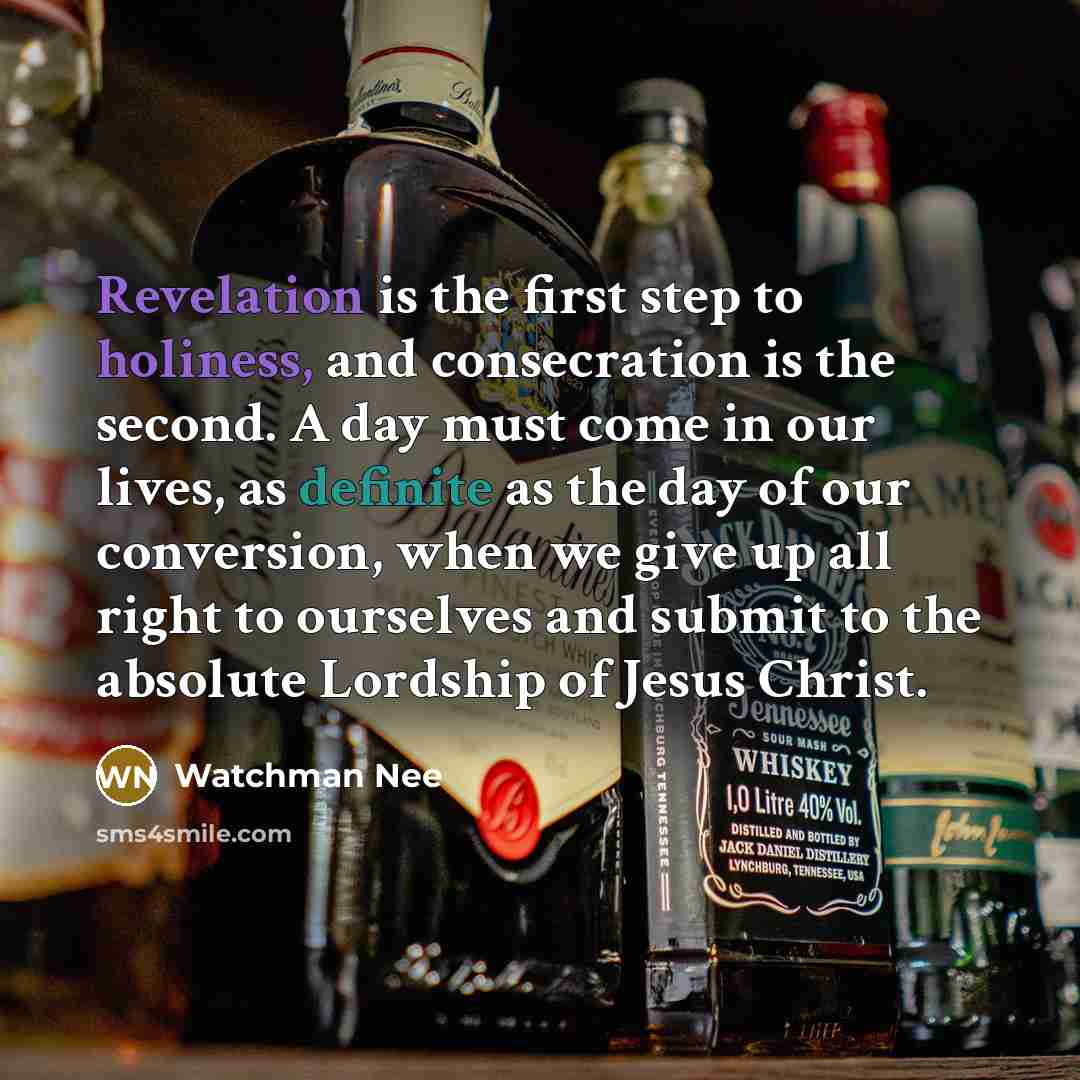 “Revelation is the first step to holiness, and consecration is the second. A day must come in our lives, as definite as the day of our conversion, when we give up all right to ourselves and submit to the absolute Lordship of Jesus Christ.” quote by Watchman Nee