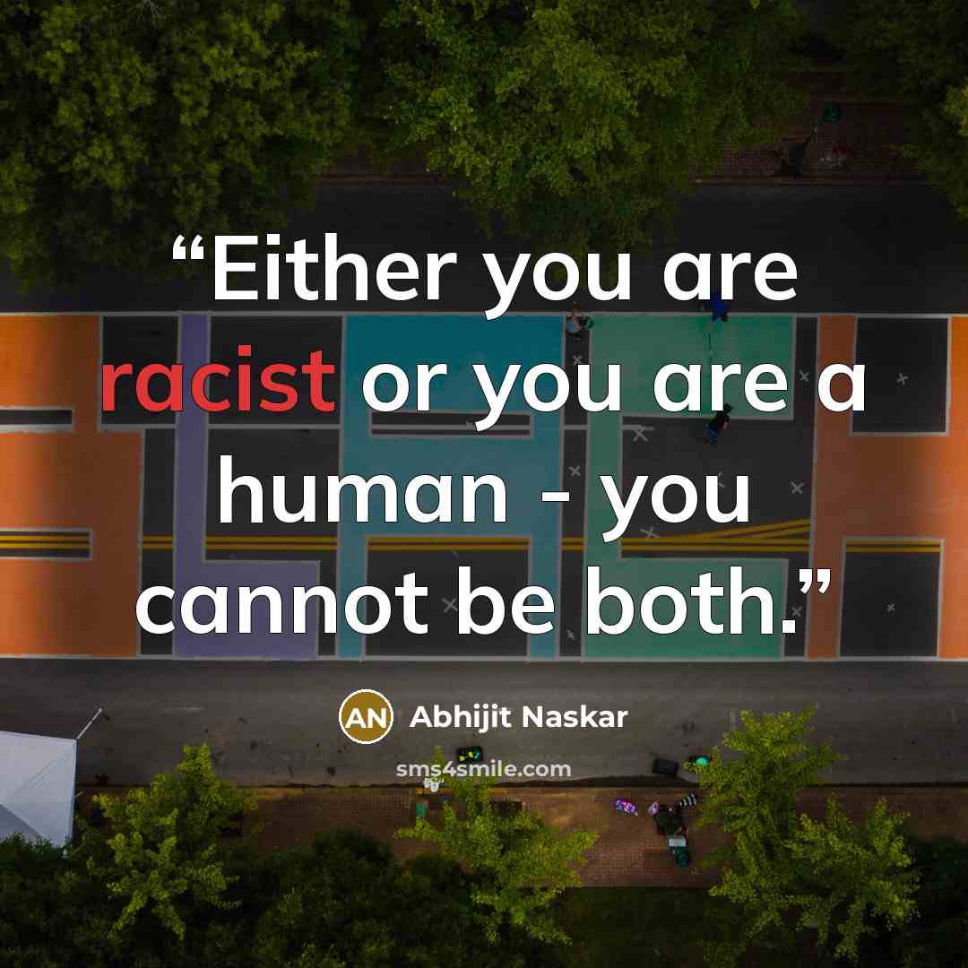 “Either you are racist or you are a human - you cannot be both.” quote by Abhijit Naskar