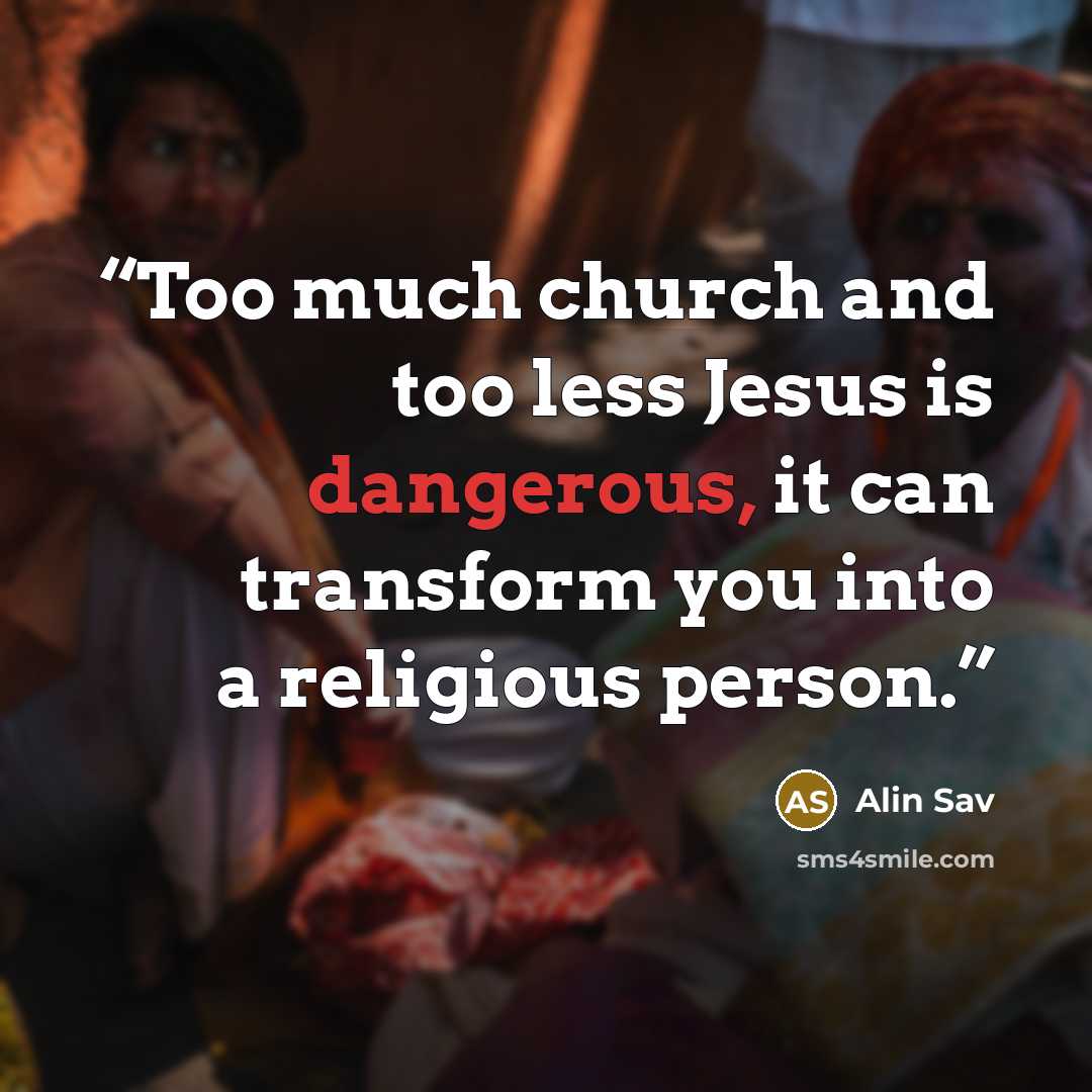 “Too much church and too less Jesus is dangerous, it can transform you into a religious person.” quote by Alin Sav
