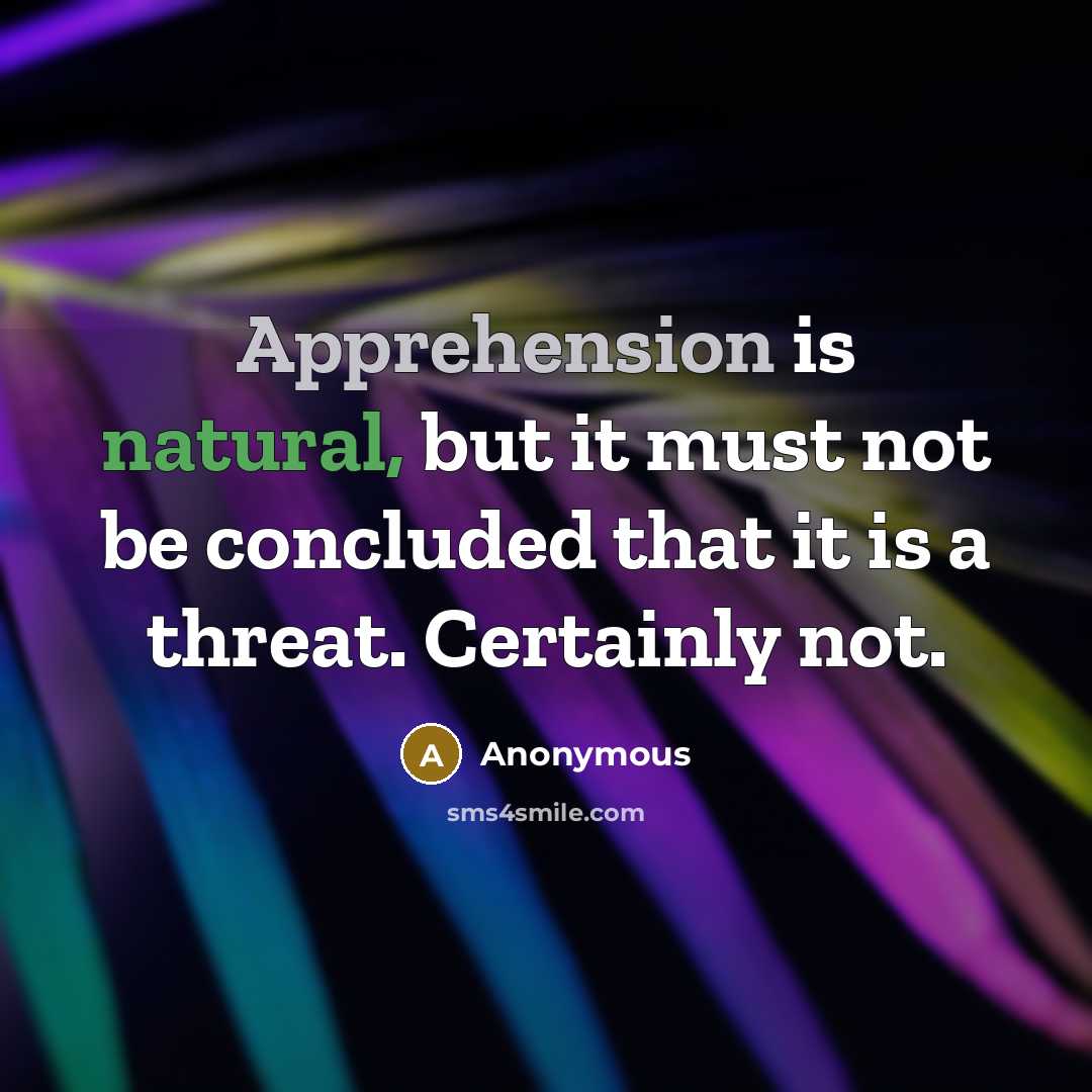 “Apprehension is natural, but it must not be concluded that it is a threat. Certainly not.” quote by Anonymous