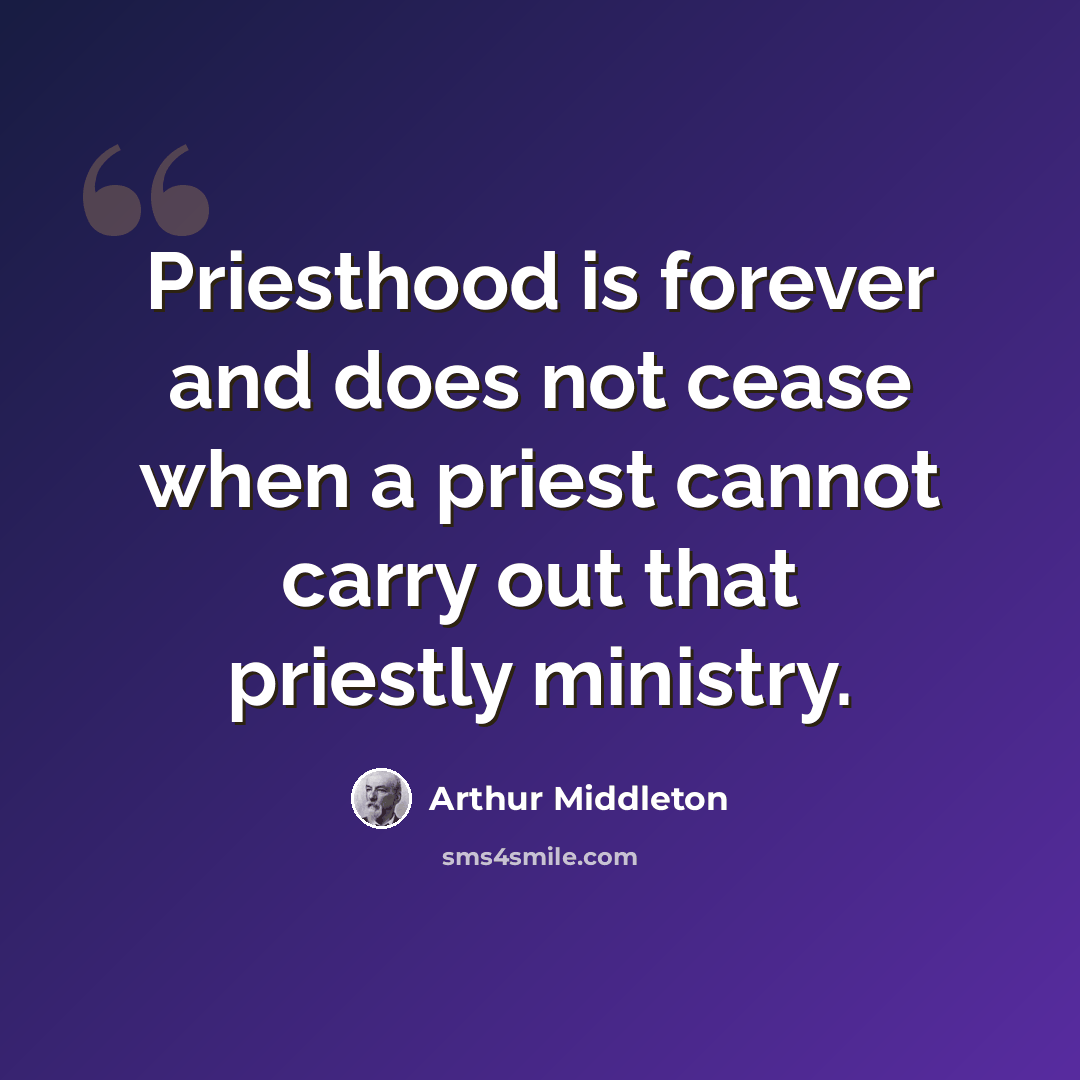 “Priesthood is forever and does not cease when a priest cannot carry out that priestly ministry.” quote by Arthur Middleton