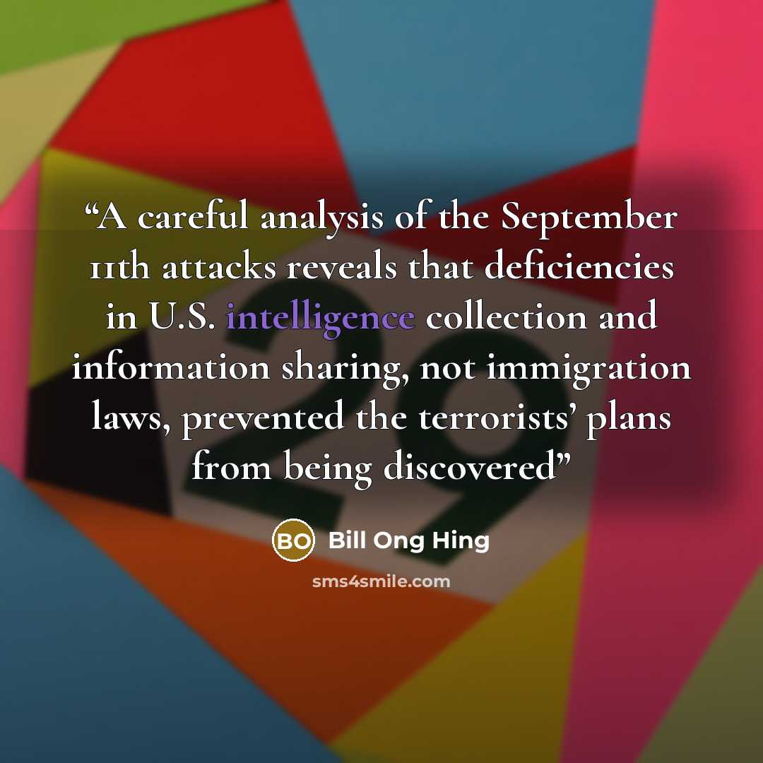 “A careful analysis of the September 11th attacks reveals that deficiencies in U.S. intelligence collection and information sharing, not immigration laws, prevented the terrorists’ plans from being discovered” quote by Bill Ong Hing
