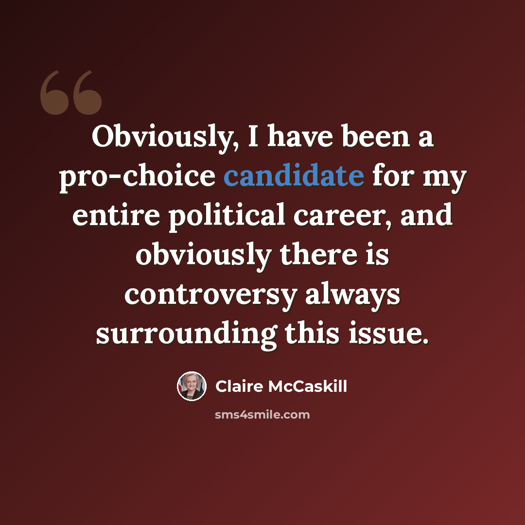 “Obviously, I have been a pro-choice candidate for my entire political career, and obviously there is controversy always surrounding this issue.” quote by Claire McCaskill