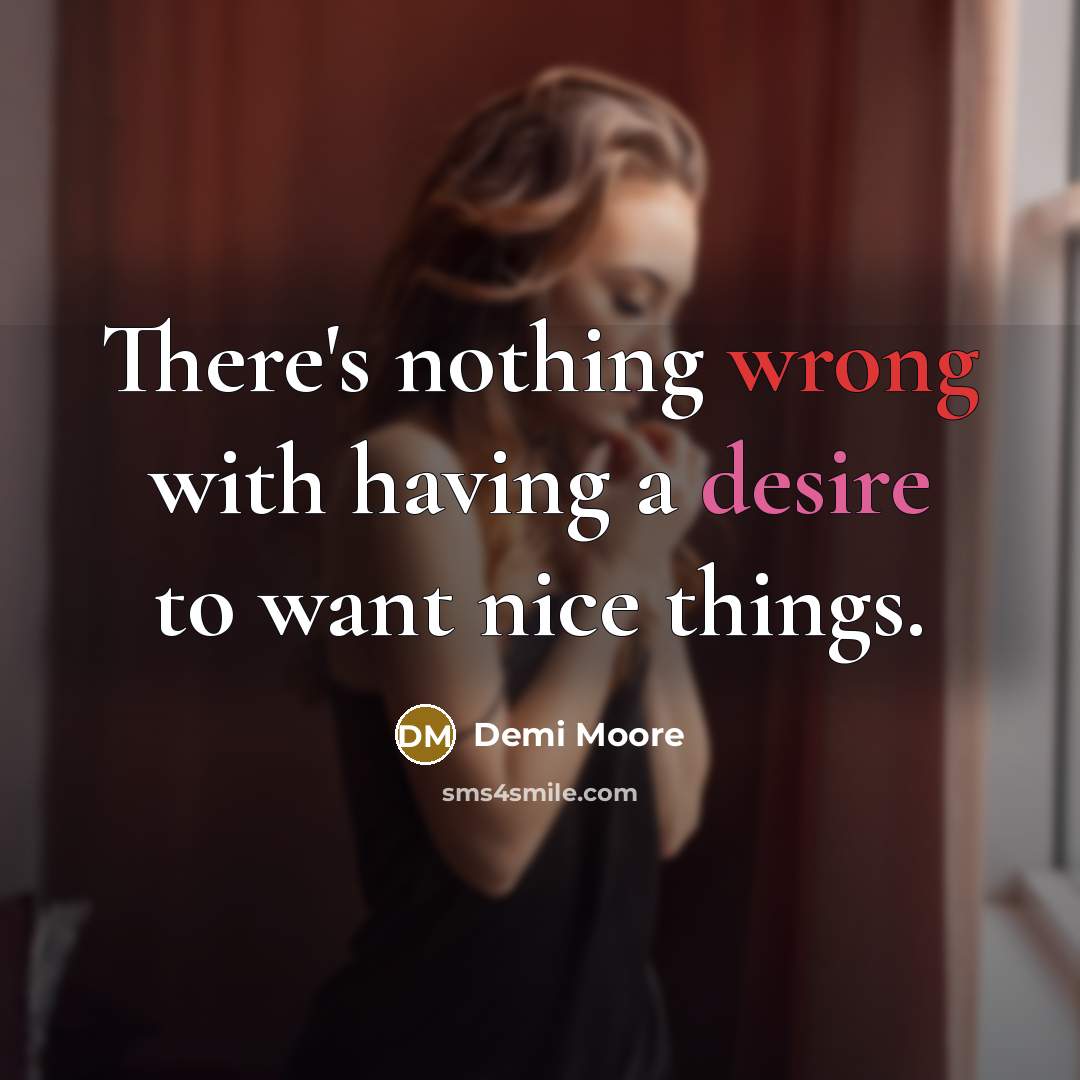 “There's nothing wrong with having a desire to want nice things.” quote by Demi Moore