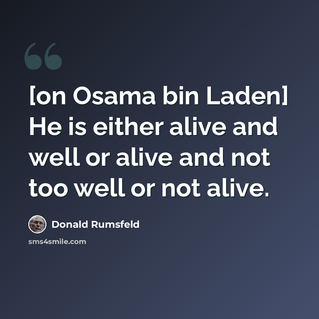“[on Osama bin Laden] He is either alive and well or alive and not too well or not alive.” quote by Donald Rumsfeld