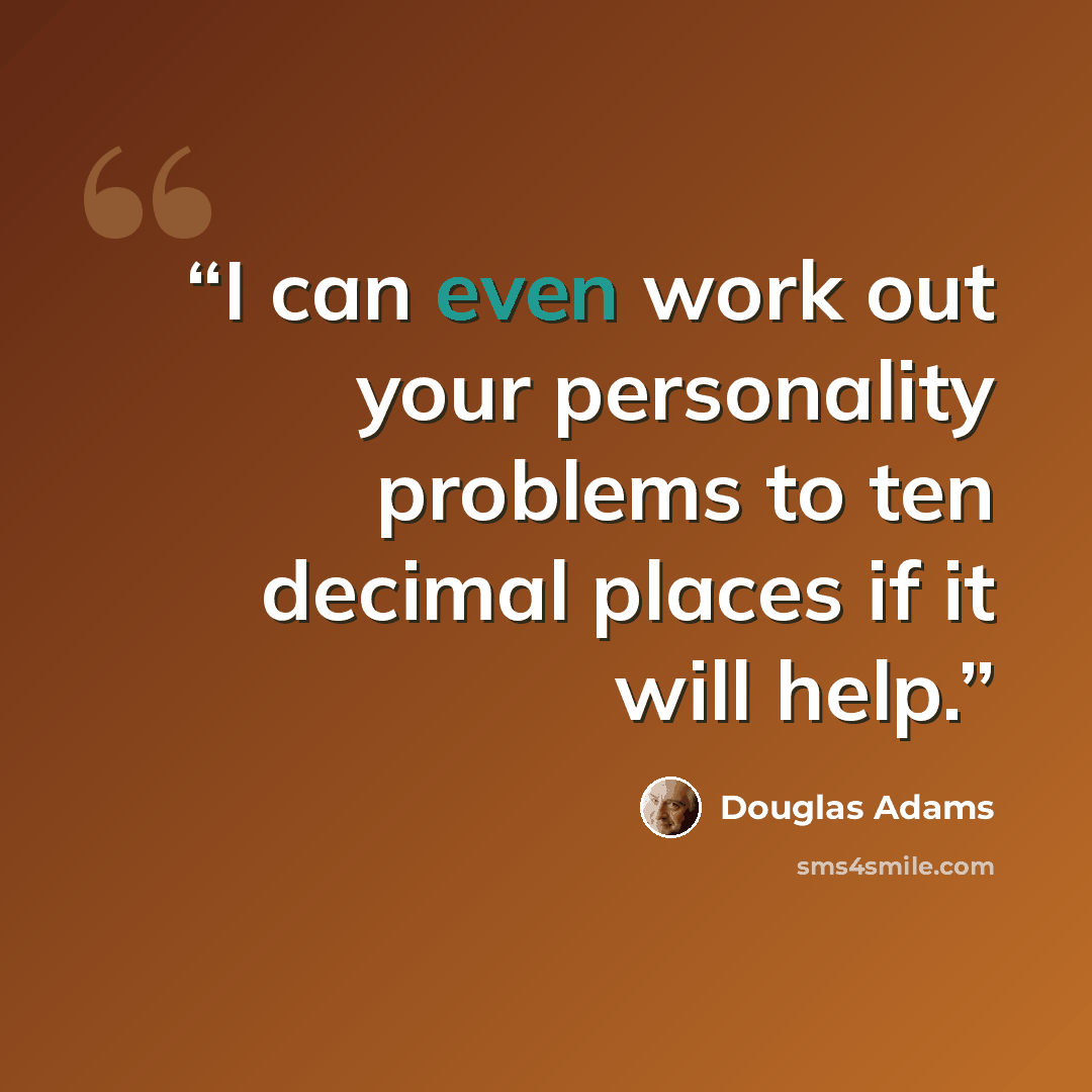 “I can even work out your personality problems to ten decimal places if it will help.” quote by Douglas Adams
