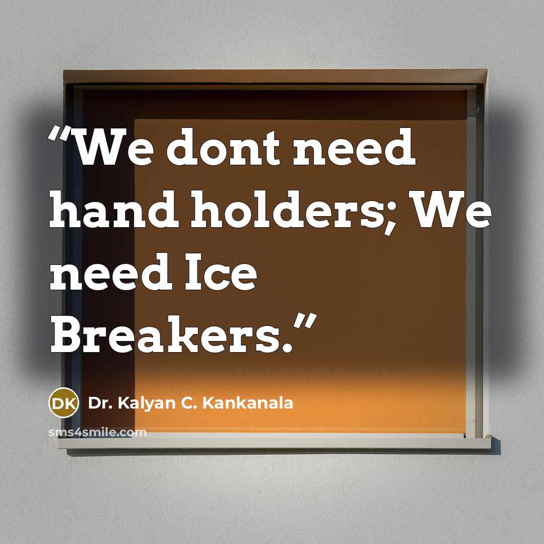 “We dont need hand holders; We need Ice Breakers.” quote by Dr. Kalyan C. Kankanala