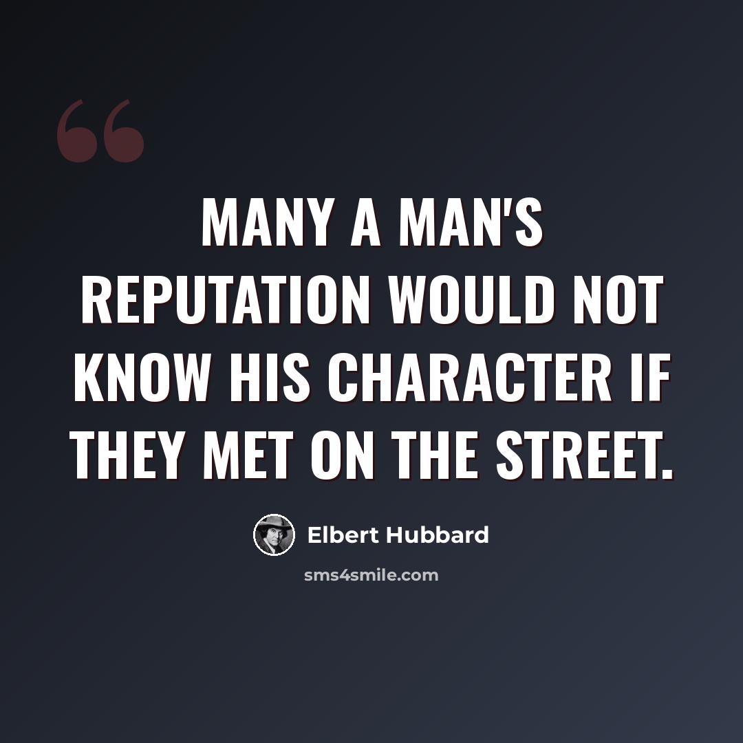“Many a man's reputation would not know his character if they met on the street.” quote by Elbert Hubbard