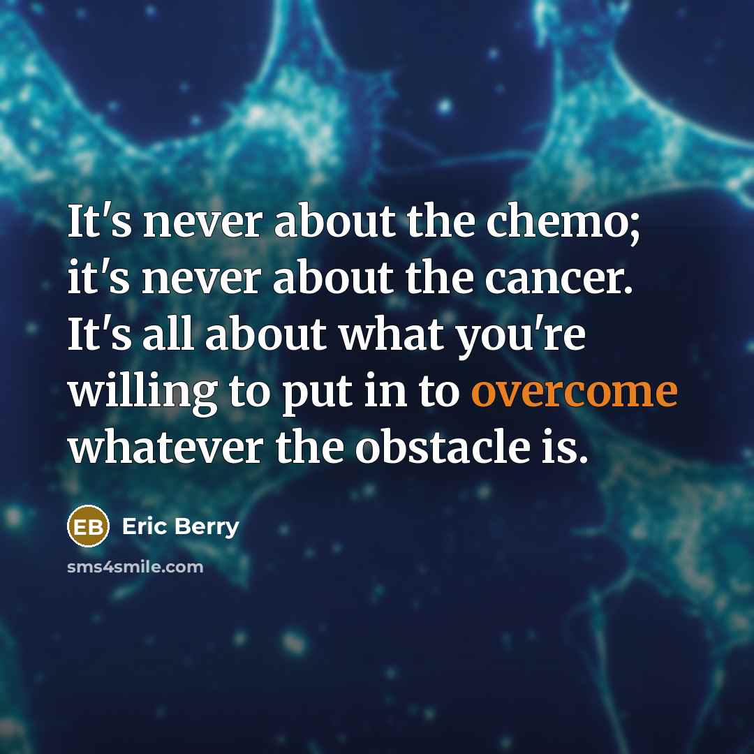 “It's never about the chemo; it's never about the cancer. It's all about what you're willing to put in to overcome whatever the obstacle is.” quote by Eric Berry