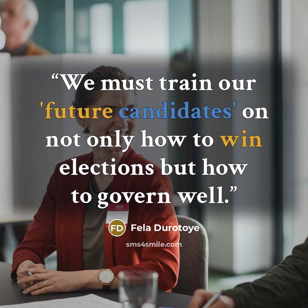 “We must train our 'future candidates' on not only how to win elections but how to govern well.” quote by Fela Durotoye