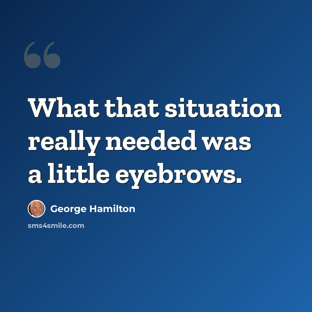 “What that situation really needed was a little eyebrows.” quote by George Hamilton