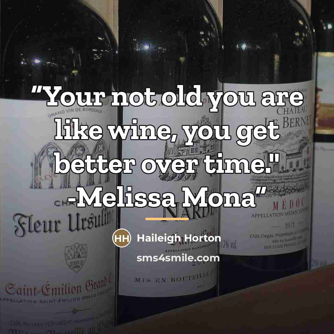 “Your not old you are like wine, you get better over time." -Melissa Mona” quote by Haileigh Horton
