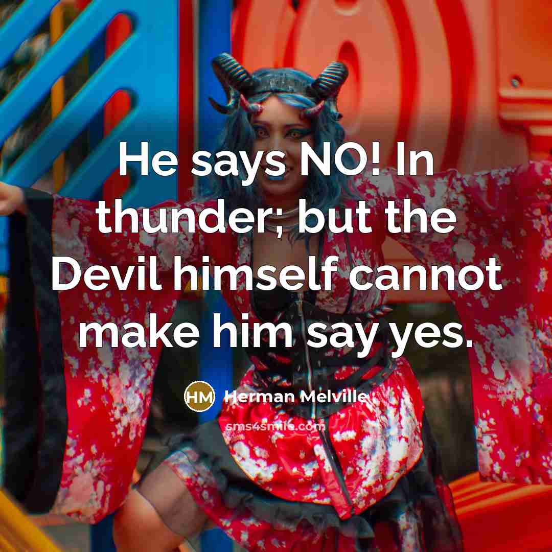 “He says NO! In thunder; but the Devil himself cannot make him say yes.” quote by Herman Melville