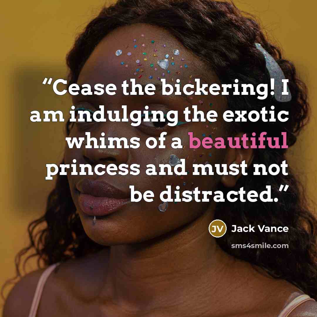 “Cease the bickering! I am indulging the exotic whims of a beautiful princess and must not be distracted.” quote by Jack Vance