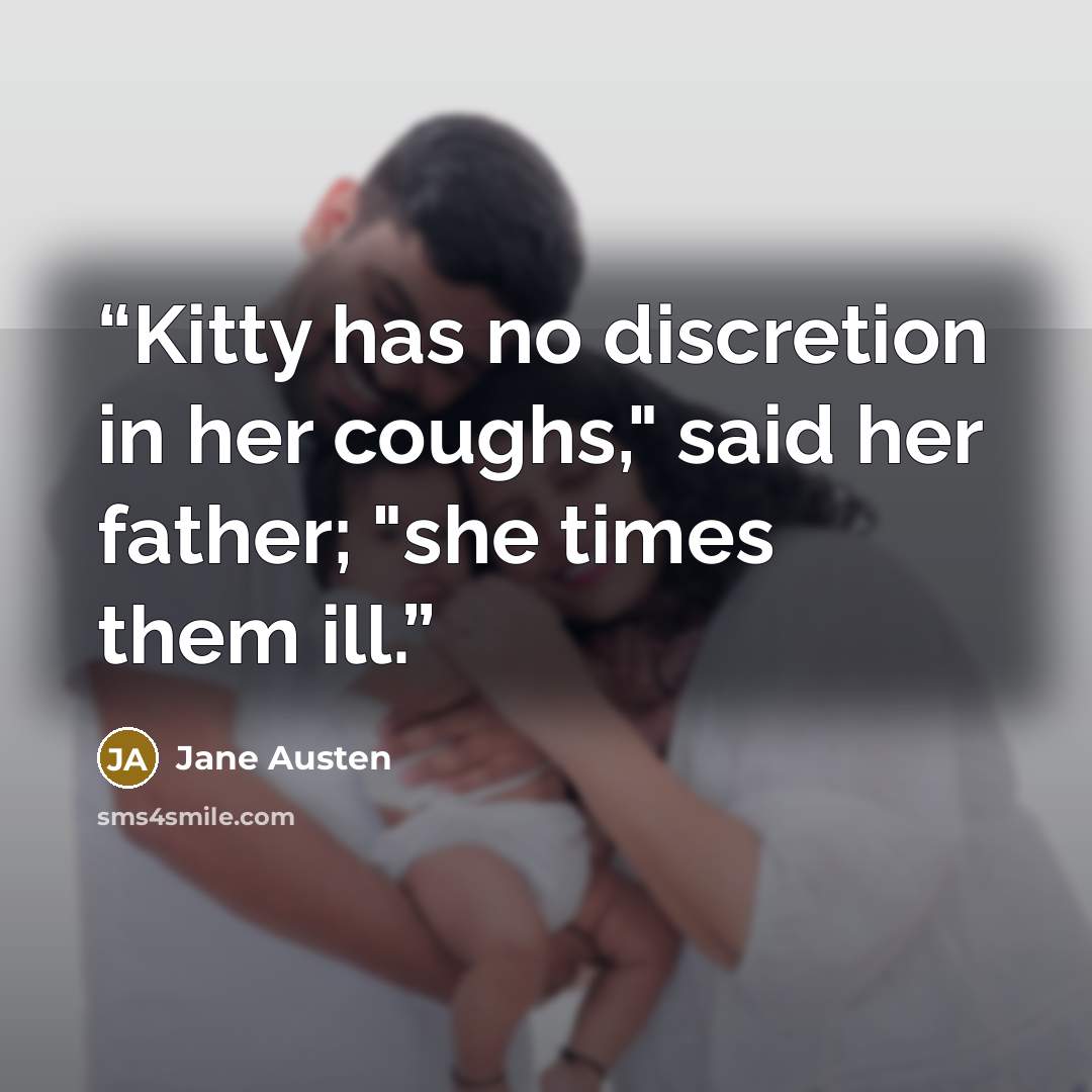 “Kitty has no discretion in her coughs," said her father; "she times them ill.” quote by Jane Austen