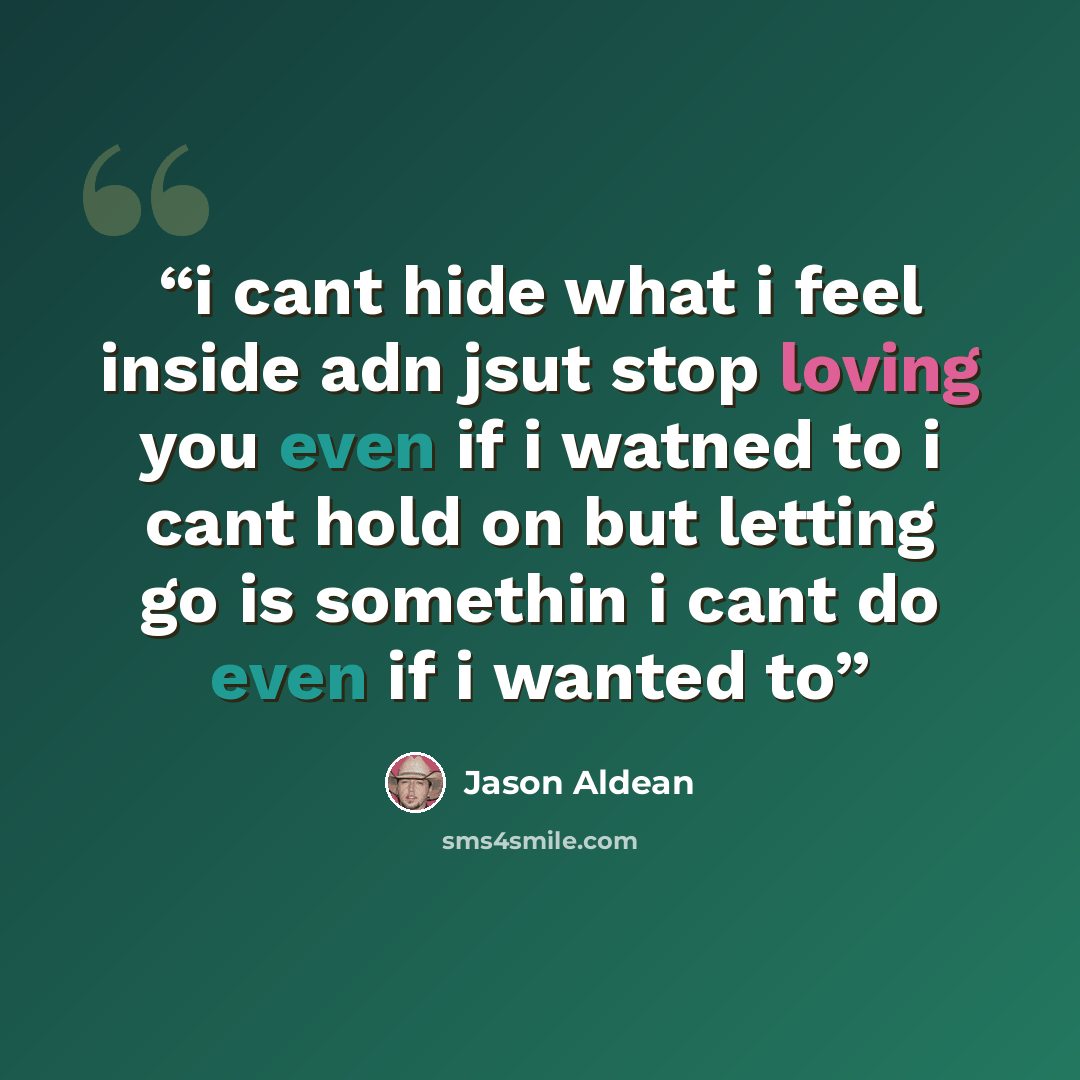“i cant hide what i feel inside adn jsut stop loving you even if i watned to i cant hold on but letting go is somethin i cant do even if i wanted to” quote by Jason Aldean
