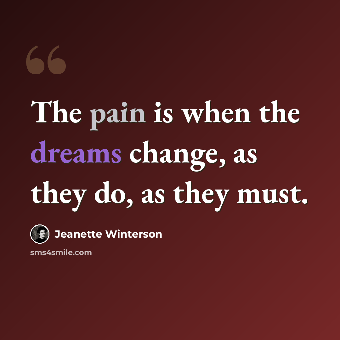 “The pain is when the dreams change, as they do, as they must.” quote by Jeanette Winterson