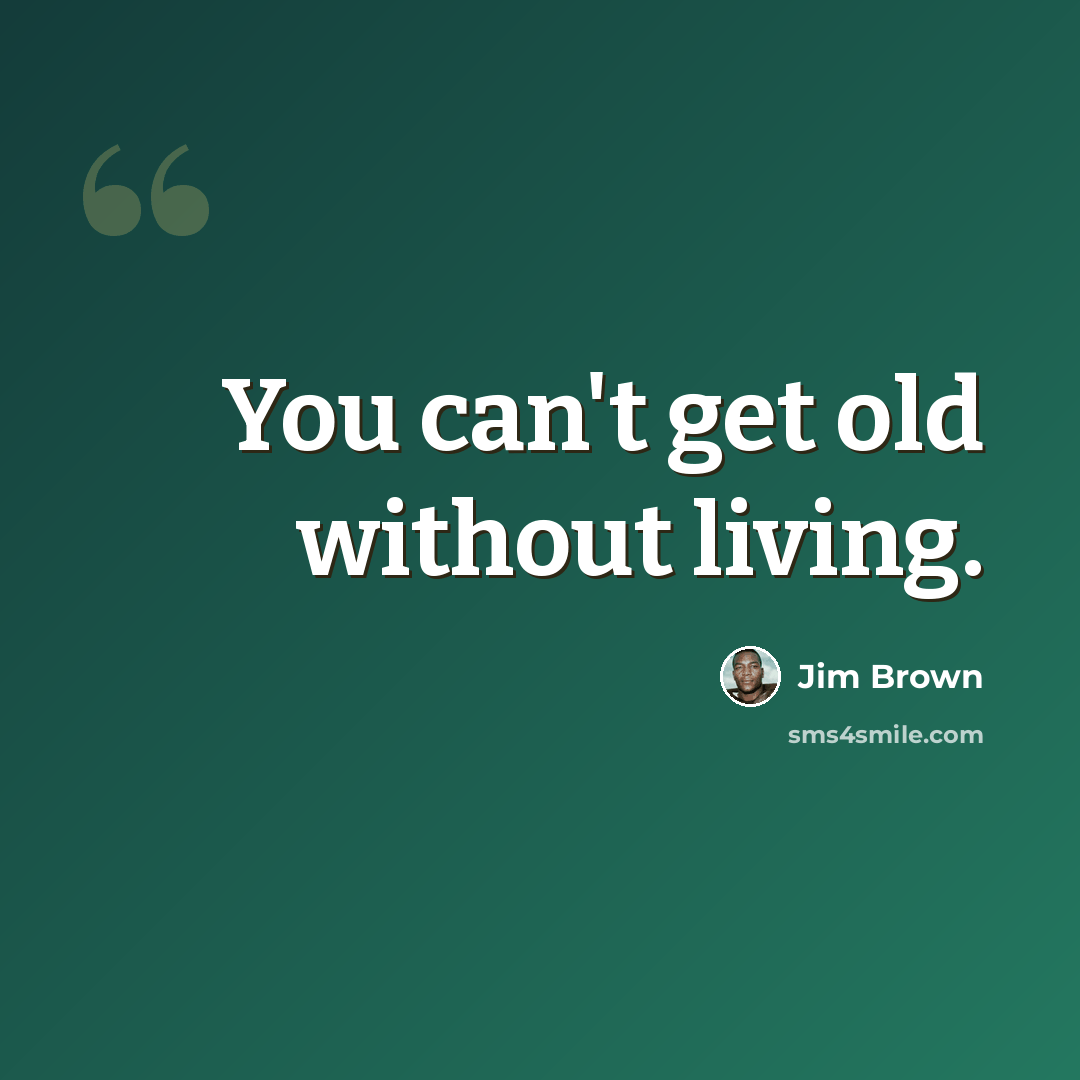 “You can't get old without living.” quote by Jim Brown