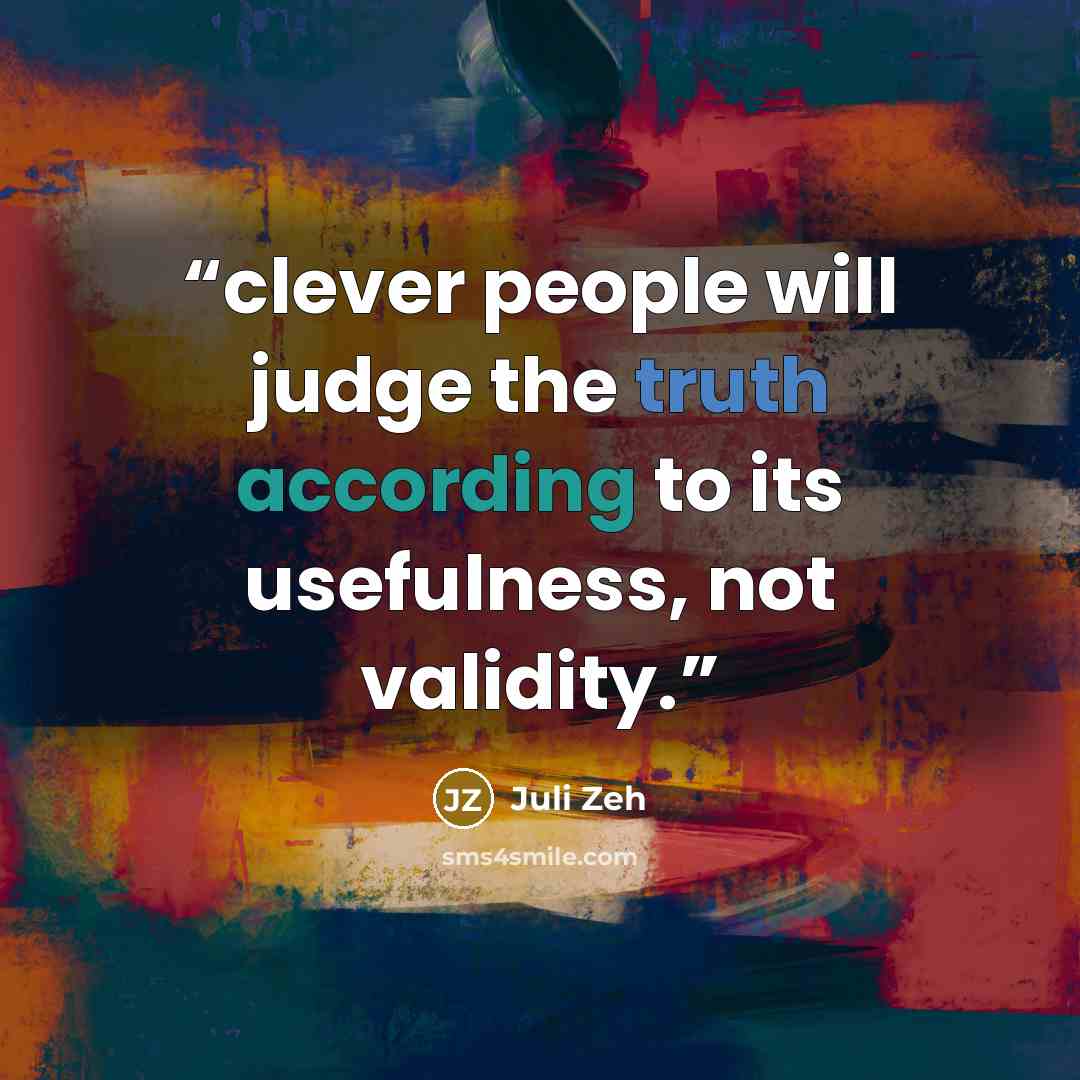 “clever people will judge the truth according to its usefulness, not validity.” quote by Juli Zeh