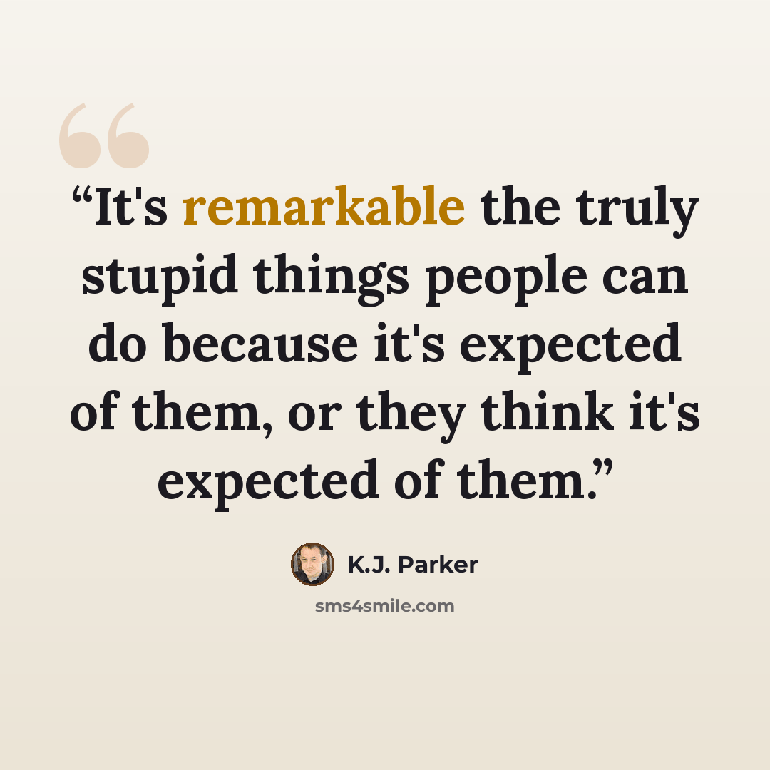 “It's remarkable the truly stupid things people can do because it's expected of them, or they think it's expected of them.” quote by K.J. Parker