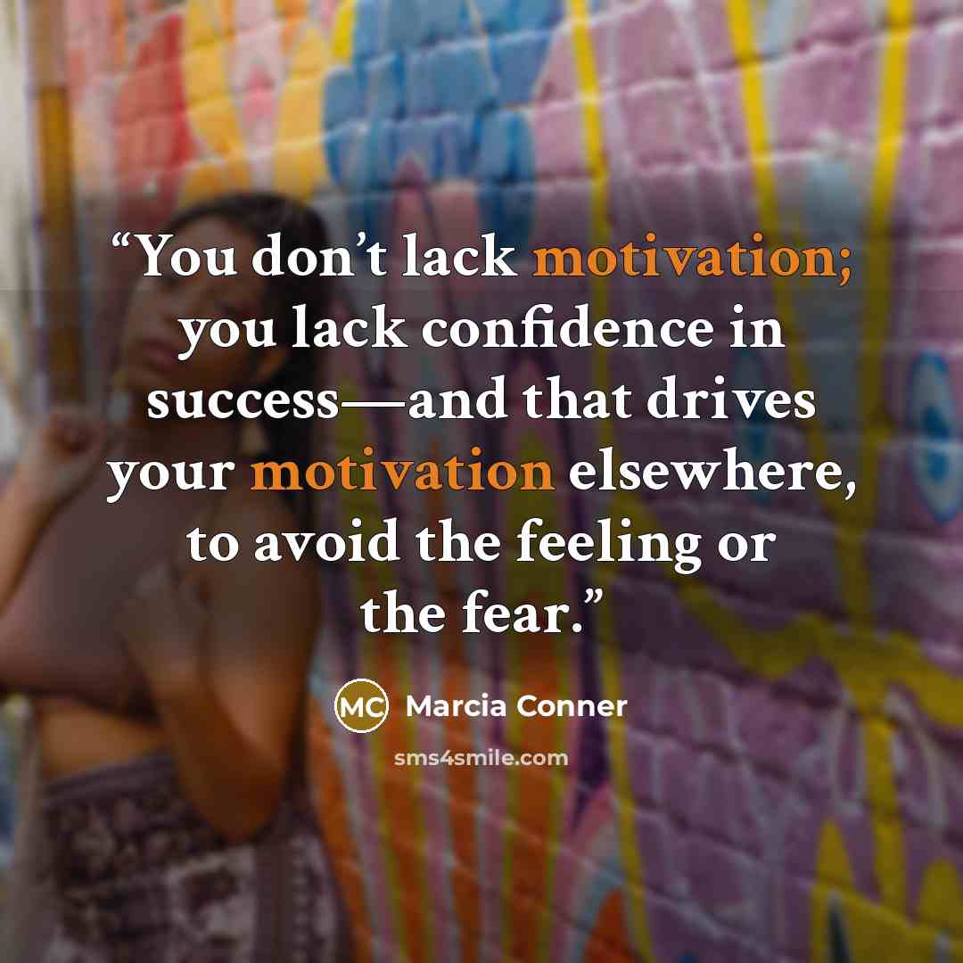 “You don’t lack motivation; you lack confidence in success—and that drives your motivation elsewhere, to avoid the feeling or the fear.” quote by Marcia Conner