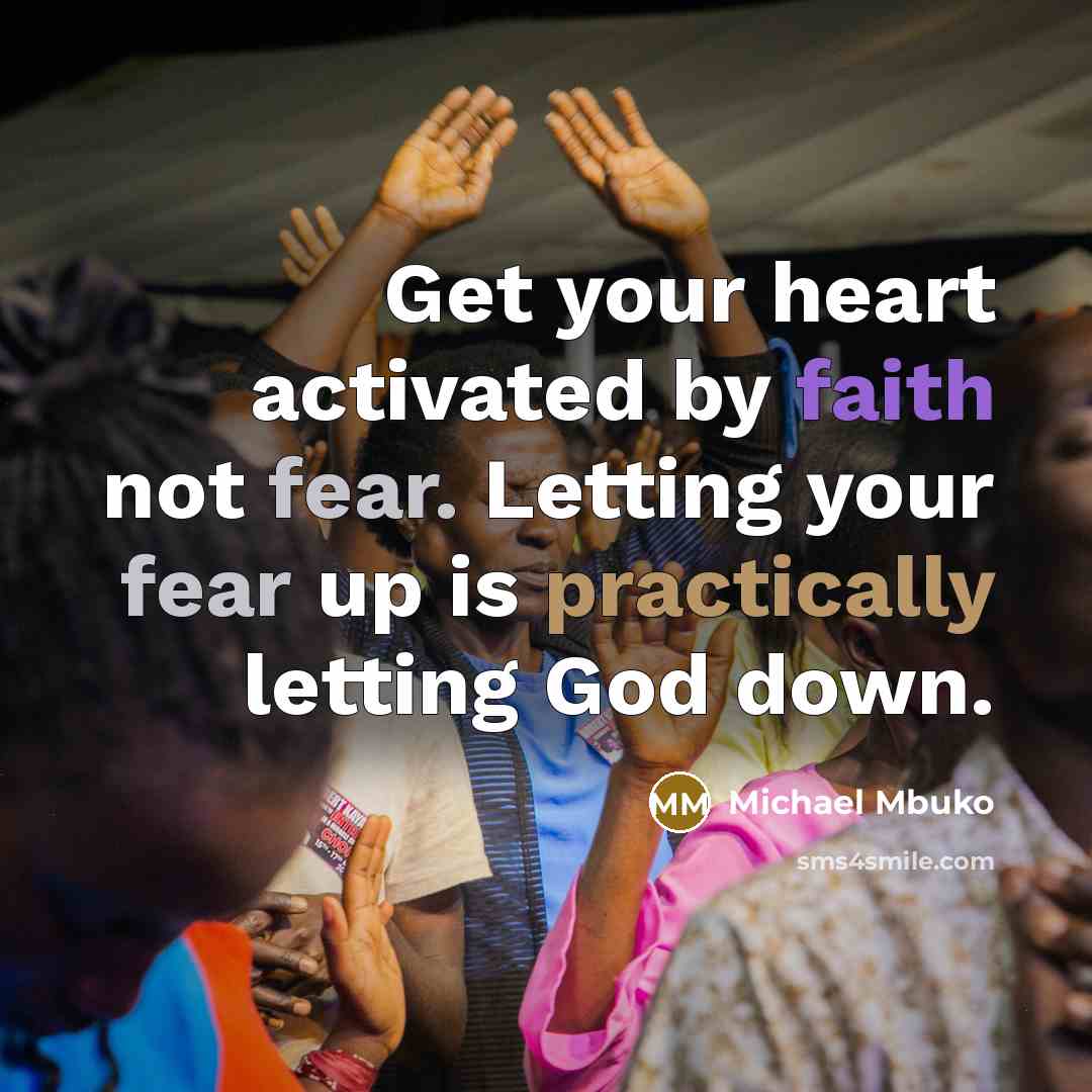 “Get your heart activated by faith not fear. Letting your fear up is practically letting God down.” quote by Michael Mbuko