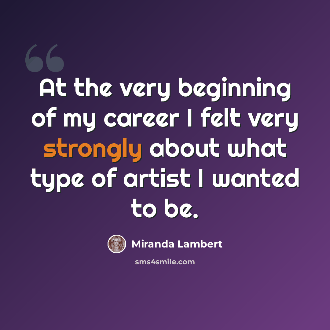 “At the very beginning of my career I felt very strongly about what type of artist I wanted to be.” quote by Miranda Lambert