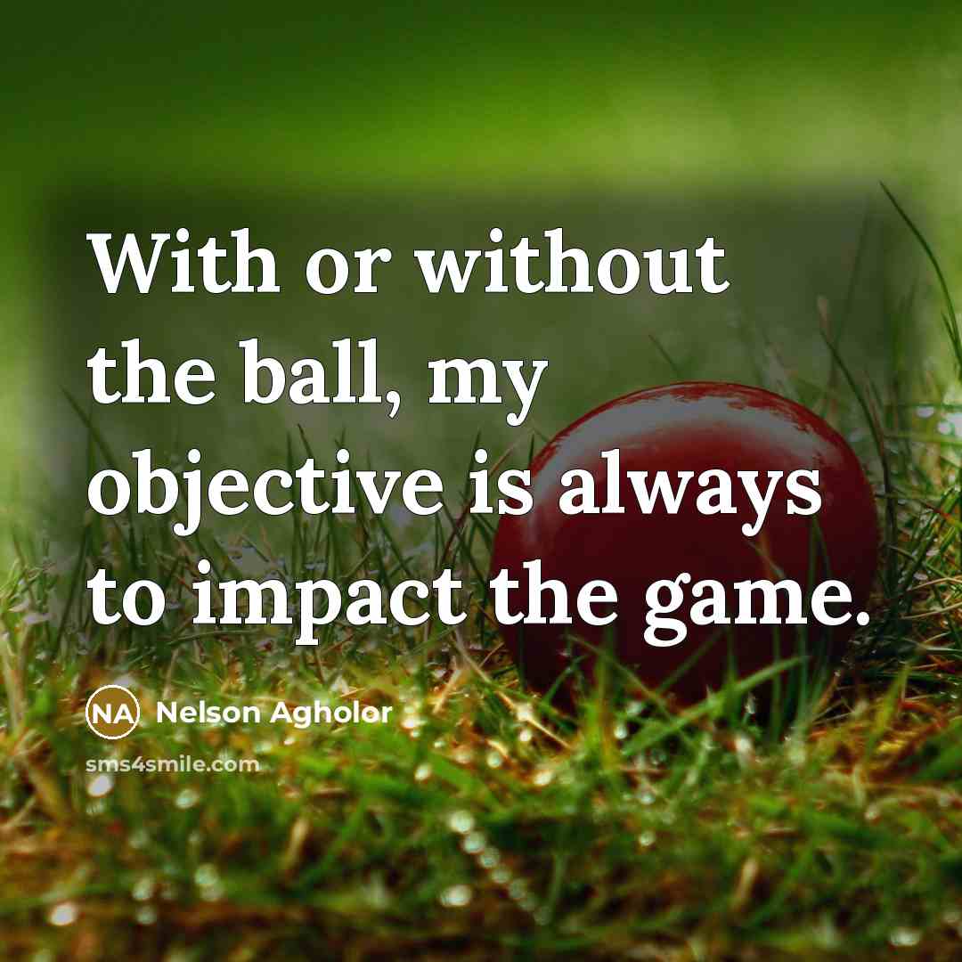 “With or without the ball, my objective is always to impact the game.” quote by Nelson Agholor