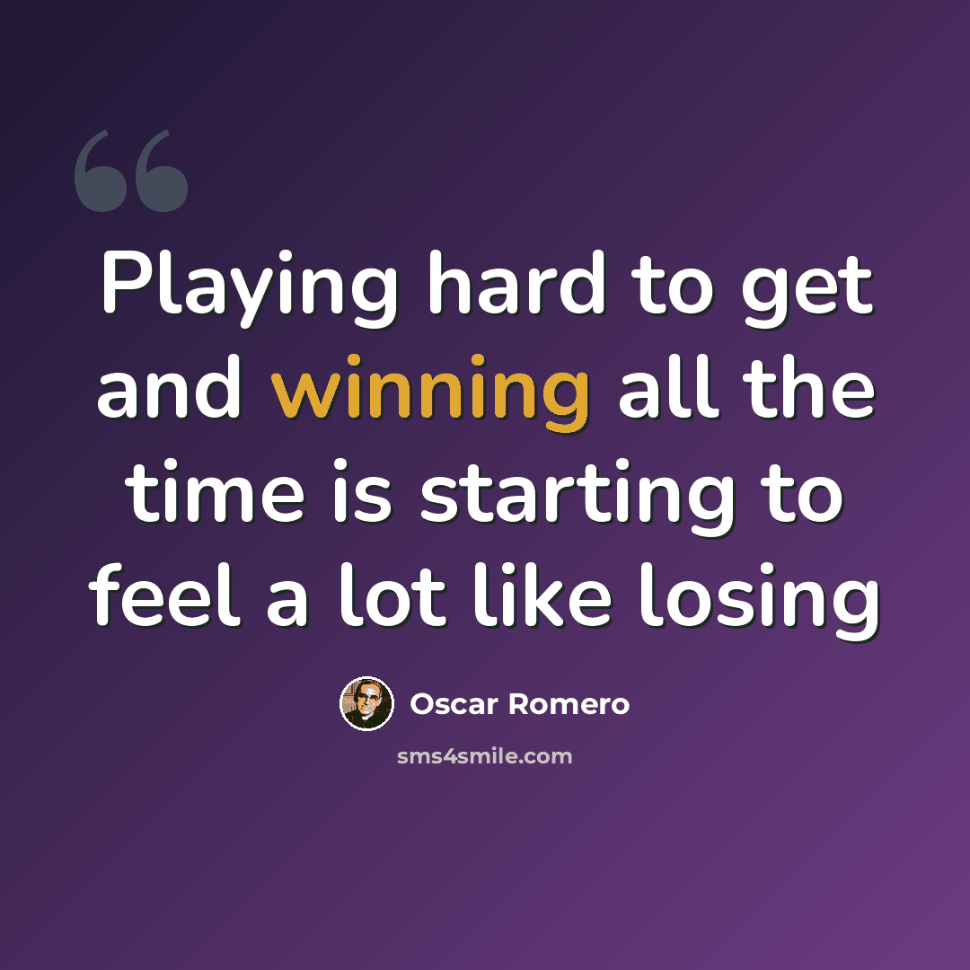 “Playing hard to get and winning all the time is starting to feel a lot like losing” quote by Oscar Romero