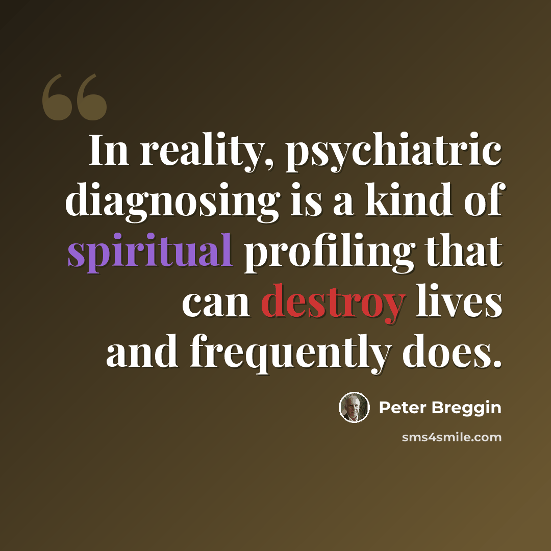 “In reality, psychiatric diagnosing is a kind of spiritual profiling that can destroy lives and frequently does.” quote by Peter Breggin