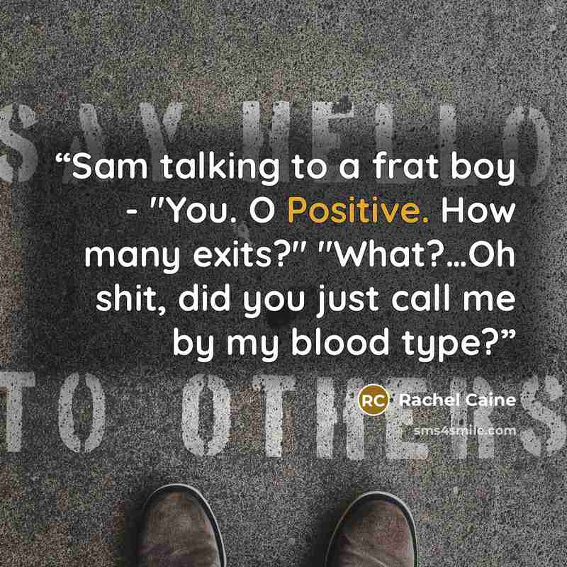 “Sam talking to a frat boy - "You. O Positive. How many exits?" "What?…Oh shit, did you just call me by my blood type?” quote by Rachel Caine