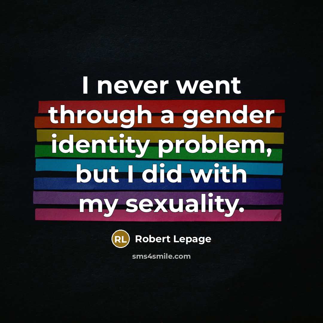 “I never went through a gender identity problem, but I did with my sexuality.” quote by Robert Lepage