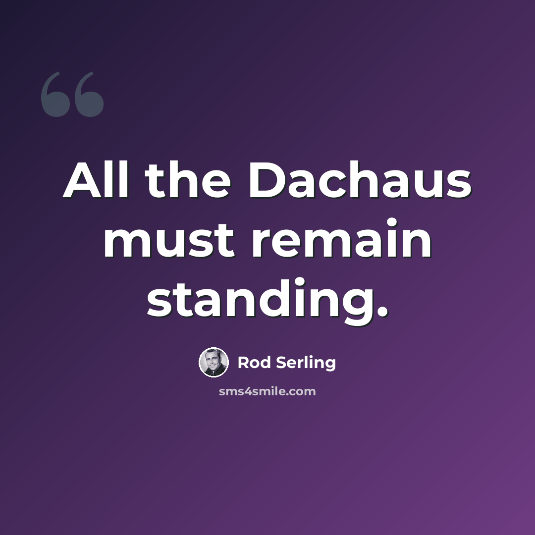 “All the Dachaus must remain standing.” quote by Rod Serling