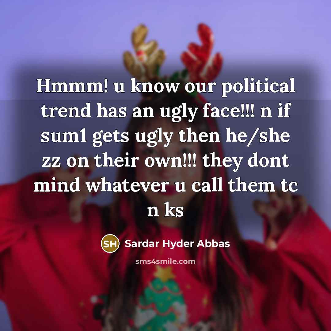 “Hmmm! u know our political trend has an ugly face!!! n if sum1 gets ugly then he/she zz on their own!!! they dont mind whatever u call them tc n ks” quote by Sardar Hyder Abbas
