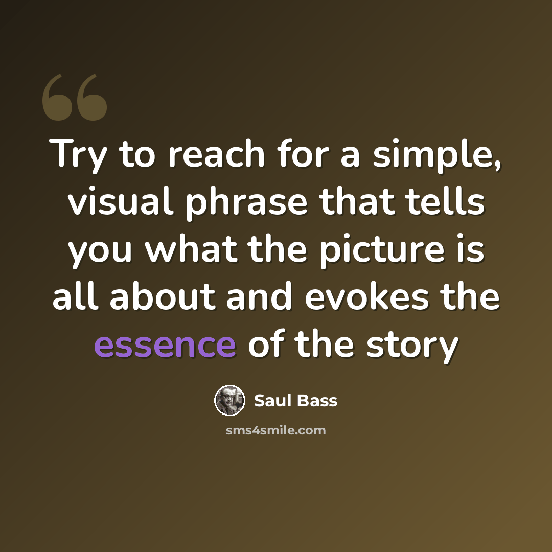 “Try to reach for a simple, visual phrase that tells you what the picture is all about and evokes the essence of the story” quote by Saul Bass