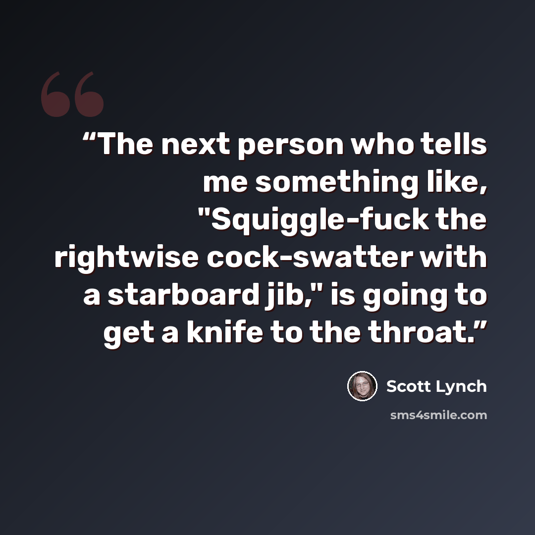 “The next person who tells me something like, "Squiggle-fuck the rightwise cock-swatter with a starboard jib," is going to get a knife to the throat.” quote by Scott Lynch