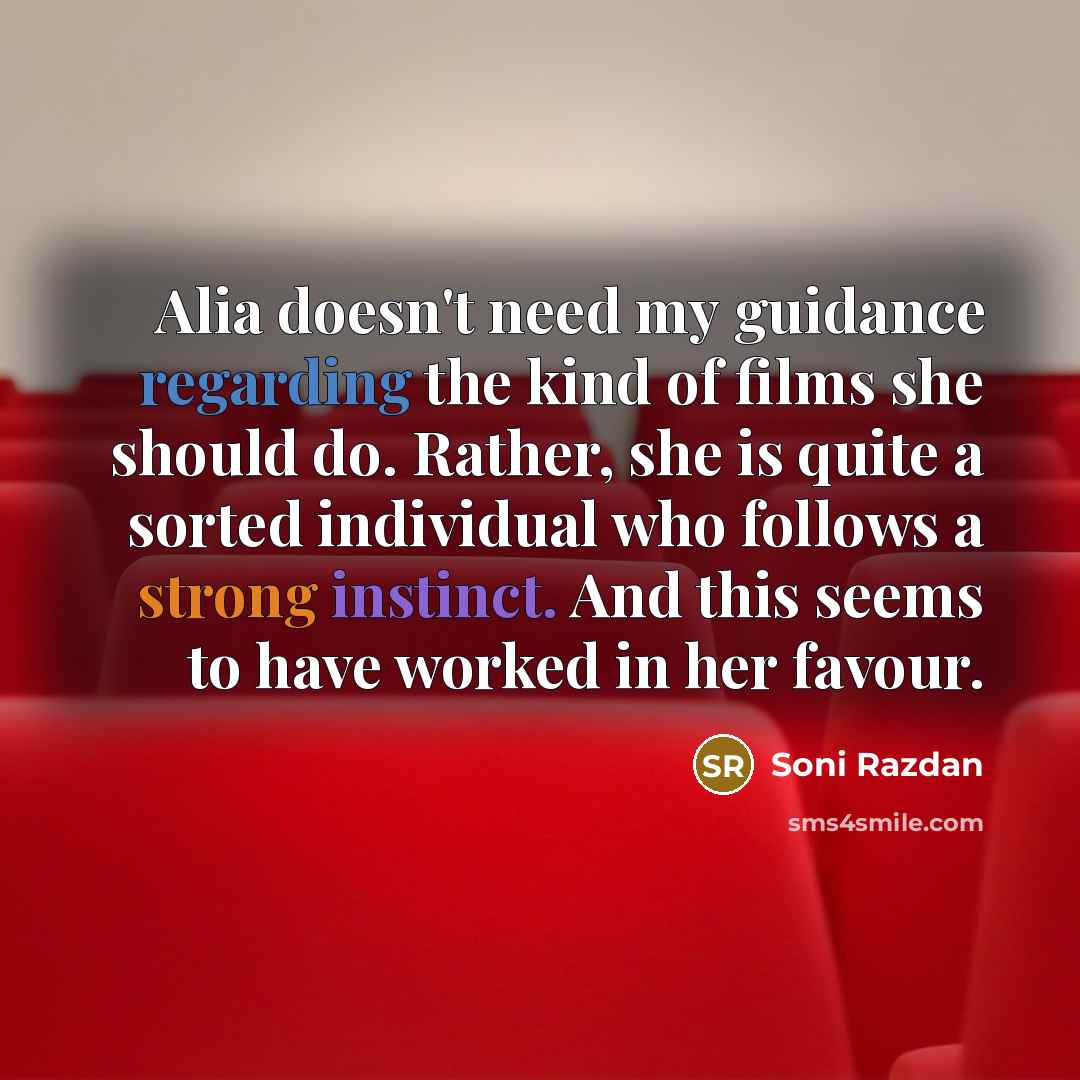 “Alia doesn't need my guidance regarding the kind of films she should do. Rather, she is quite a sorted individual who follows a strong instinct. And this seems to have worked in her favour.” quote by Soni Razdan